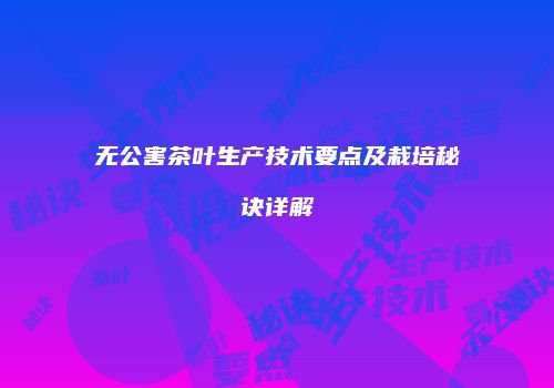 无公害茶叶生产技术要点及栽培秘诀详解