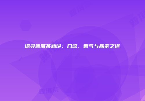 探寻普洱茶熟饼：口感、香气与品鉴之道