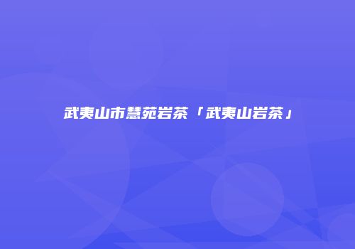武夷山市慧苑岩茶「武夷山岩茶」