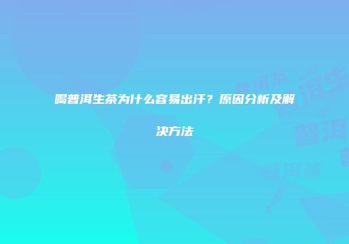 喝普洱生茶为什么容易出汗？原因分析及解决方法