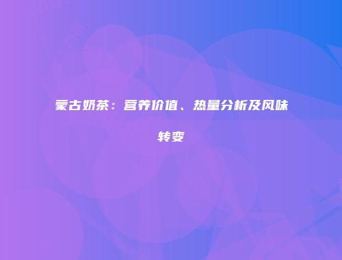 蒙古奶茶：营养价值、热量分析及风味转变