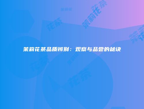 茉莉花茶品质辨别：观察与品尝的秘诀