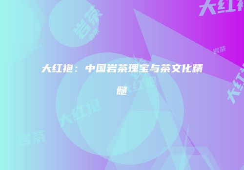 大红袍：中国岩茶瑰宝与茶文化精髓