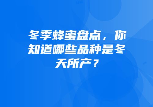 冬季蜂蜜盘点，你知道哪些品种是冬天所产？