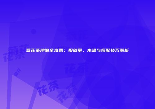 菊花茶冲泡全攻略：投放量、水温与搭配技巧解析