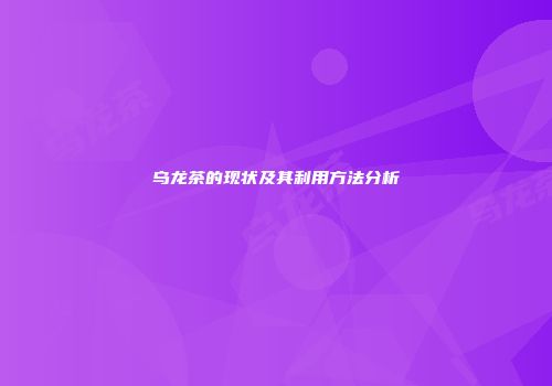 乌龙茶的现状及其利用方法分析