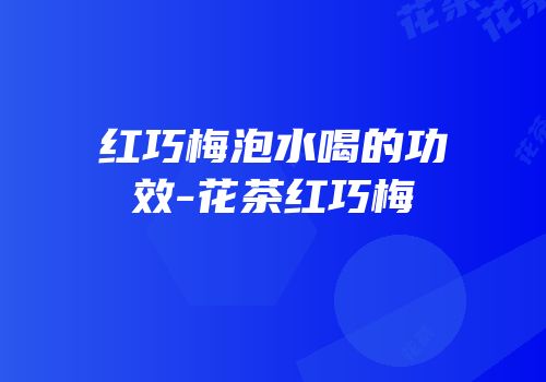红巧梅泡水喝的功效-花茶红巧梅