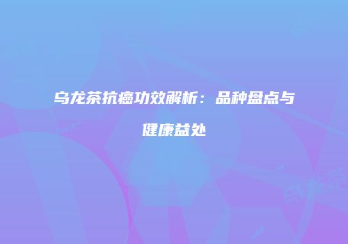 乌龙茶抗癌功效解析：品种盘点与健康益处