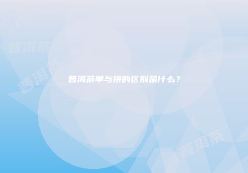 普洱茶单与拼的区别是什么？