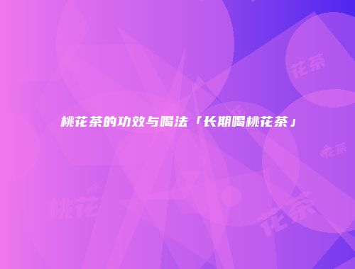 桃花茶的功效与喝法「长期喝桃花茶」