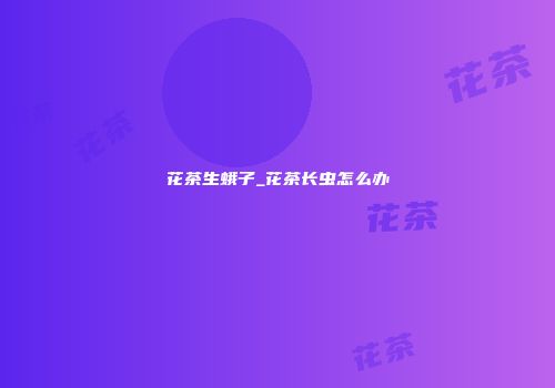 花茶生蛾子_花茶长虫怎么办