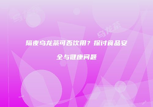 隔夜乌龙茶可否饮用？探讨食品安全与健康问题