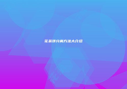 花茶饼分离方法大介绍