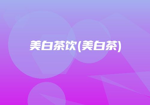 美白茶饮(美白茶)