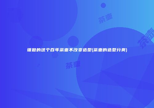 谁做的这个百年茶壶不改变造型(茶壶的造型分类)