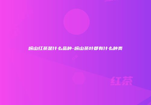 崂山红茶是什么品种-崂山茶叶都有什么种类