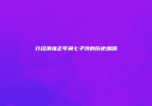 介绍清雍正年间七子饼的历史渊源
