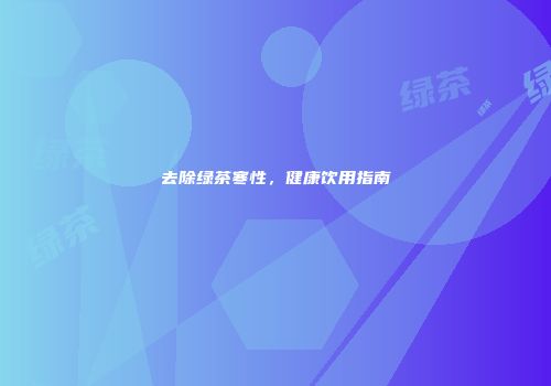 去除绿茶寒性，健康饮用指南