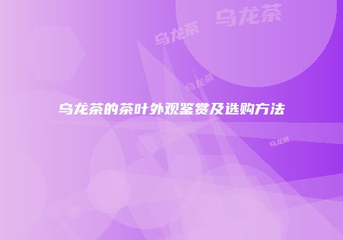 乌龙茶的茶叶外观鉴赏及选购方法