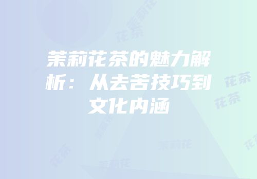 茉莉花茶的魅力解析：从去苦技巧到文化内涵