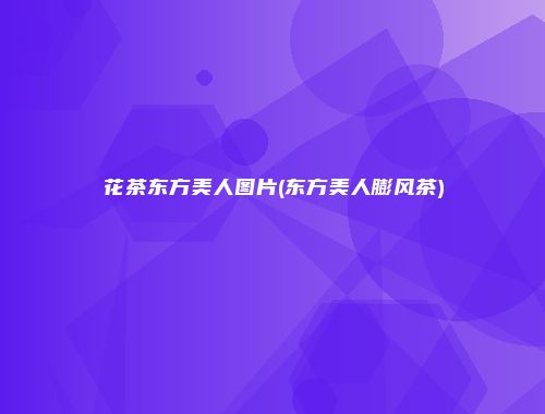 花茶东方美人图片(东方美人膨风茶)
