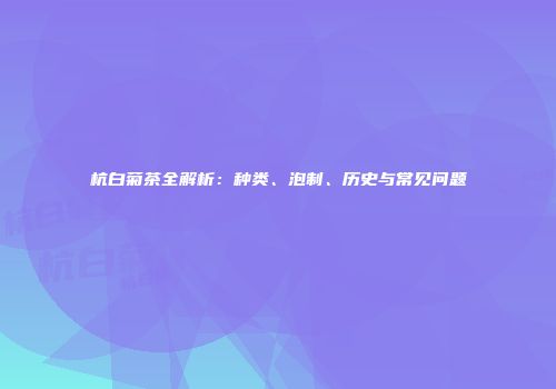 杭白菊茶全解析：种类、泡制、历史与常见问题