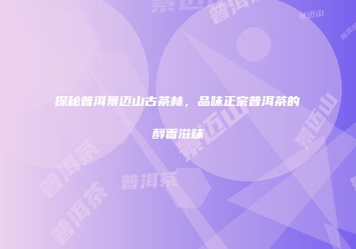 探秘普洱景迈山古茶林，品味正宗普洱茶的醇香滋味