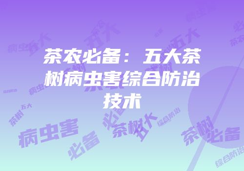 茶农必备：五大茶树病虫害综合防治技术