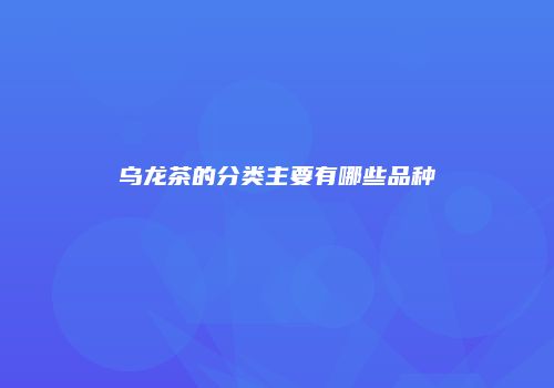 乌龙茶的分类主要有哪些品种