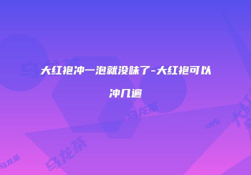 大红袍冲一泡就没味了-大红袍可以冲几遍