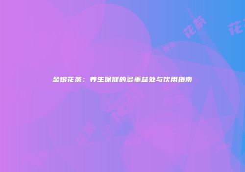 金银花茶：养生保健的多重益处与饮用指南