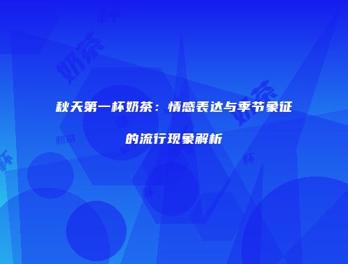 秋天第一杯奶茶：情感表达与季节象征的流行现象解析