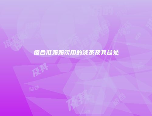 适合准妈妈饮用的淡茶及其益处