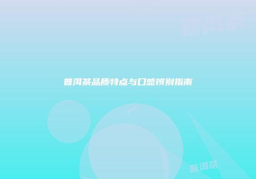 普洱茶品质特点与口感辨别指南