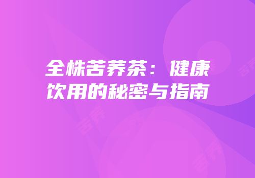 全株苦荞茶：健康饮用的秘密与指南