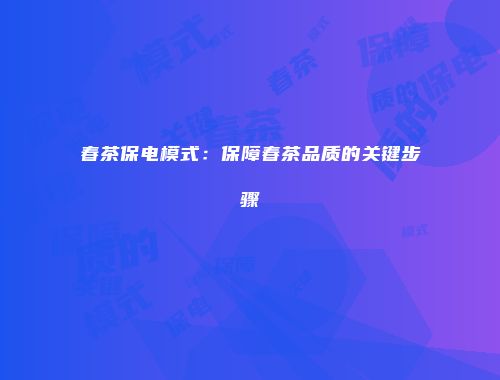 春茶保电模式：保障春茶品质的关键步骤