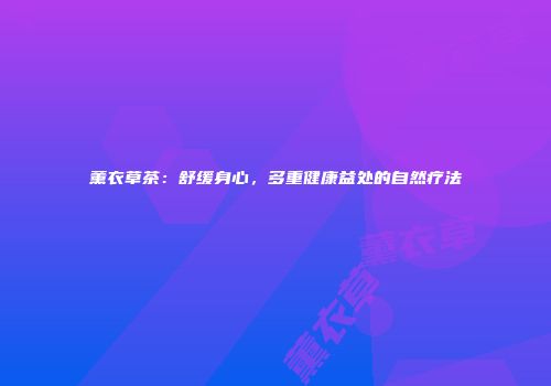 薰衣草茶：舒缓身心，多重健康益处的自然疗法