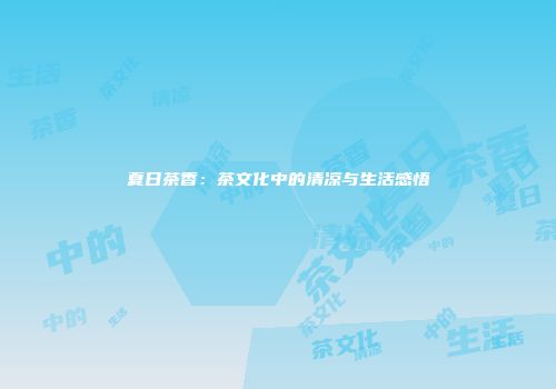 夏日茶香：茶文化中的清凉与生活感悟