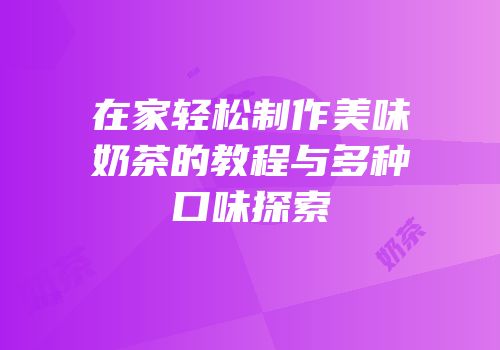 在家轻松制作美味奶茶的教程与多种口味探索