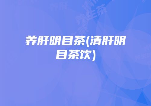 养肝明目茶(清肝明目茶饮)