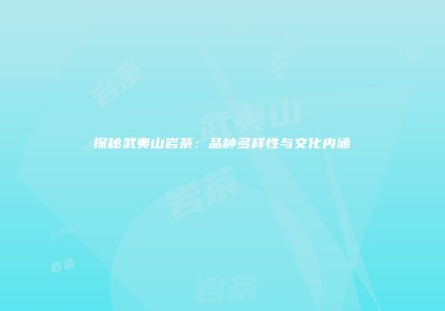 探秘武夷山岩茶：品种多样性与文化内涵