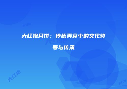 大红袍月饼：传统美食中的文化符号与传承