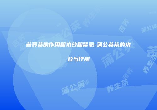 苦荞茶的作用和功效和禁忌-蒲公英茶的功效与作用