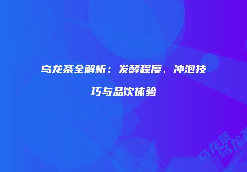 乌龙茶全解析：发酵程度、冲泡技巧与品饮体验