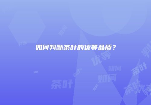 如何判断茶叶的优等品质？