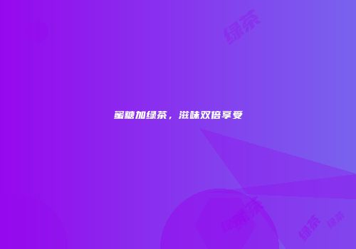 蜜糖加绿茶，滋味双倍享受
