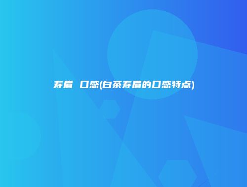 寿眉 口感(白茶寿眉的口感特点)