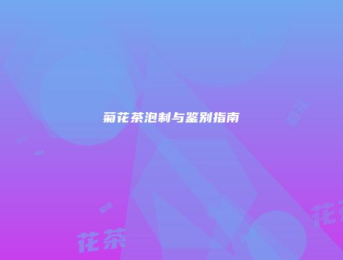 菊花茶泡制与鉴别指南