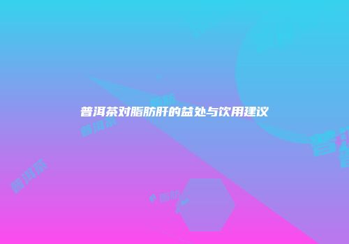 普洱茶对脂肪肝的益处与饮用建议