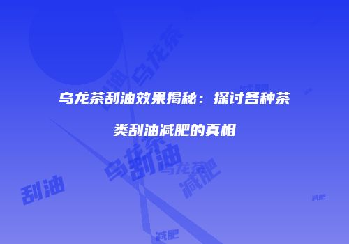 乌龙茶刮油效果揭秘：探讨各种茶类刮油减肥的真相